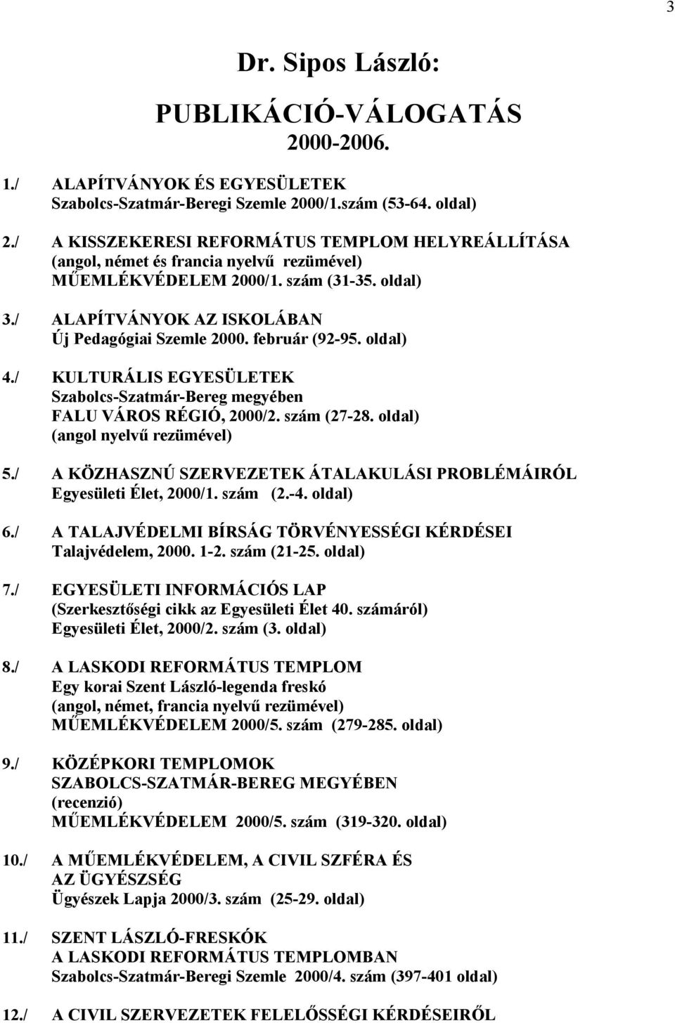 február (92-95. oldal) 4./ KULTURÁLIS EGYESÜLETEK Szabolcs-Szatmár-Bereg megyében FALU VÁROS RÉGIÓ, 2000/2. szám (27-28. oldal) (angol nyelvű rezümével) 5.