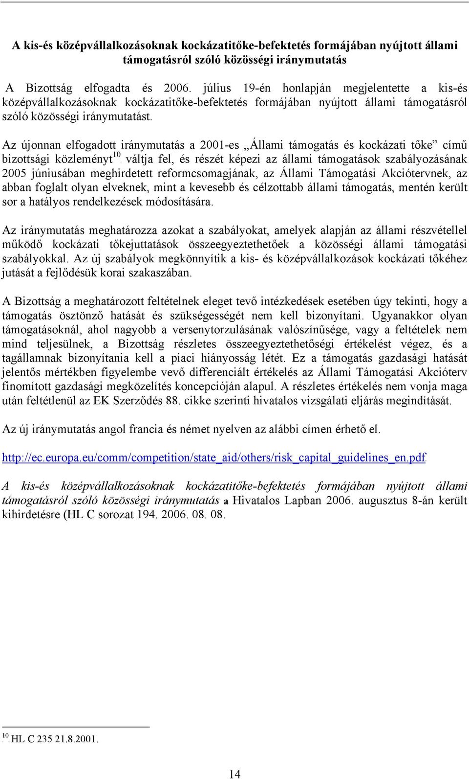 Az újonnan elfogadott iránymutatás a 2001-es Állami támogatás és kockázati tőke című 10 bizottsági közleményt fel, és részét képezi az állami támogatások szabályozásának 2005 júniusában meghirdetett