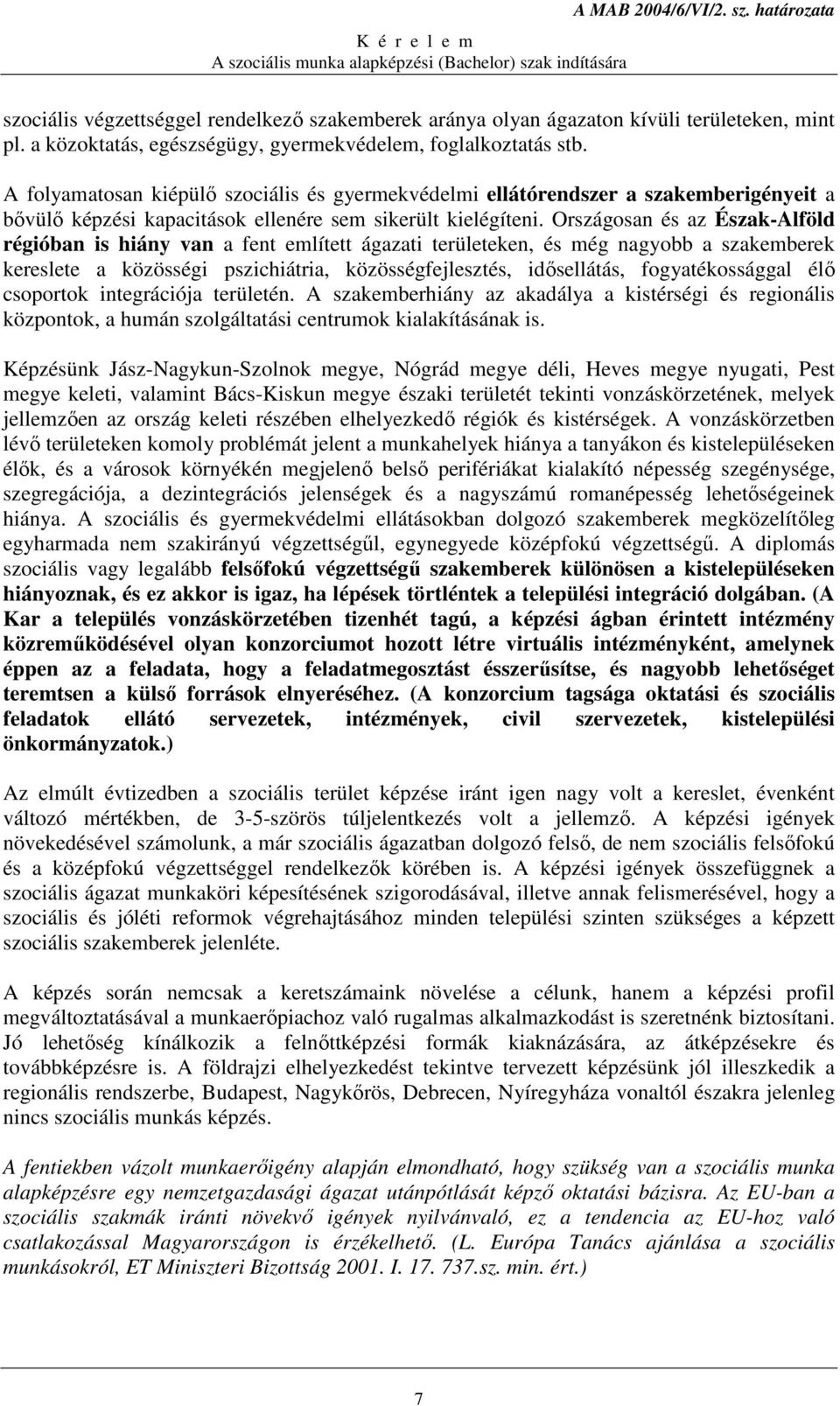 Országosan és az Észak-Alföld régióban is hiány van a fent említett ágazati területeken, és még nagyobb a szakemberek kereslete a közösségi pszichiátria, közösségfejlesztés, idısellátás,