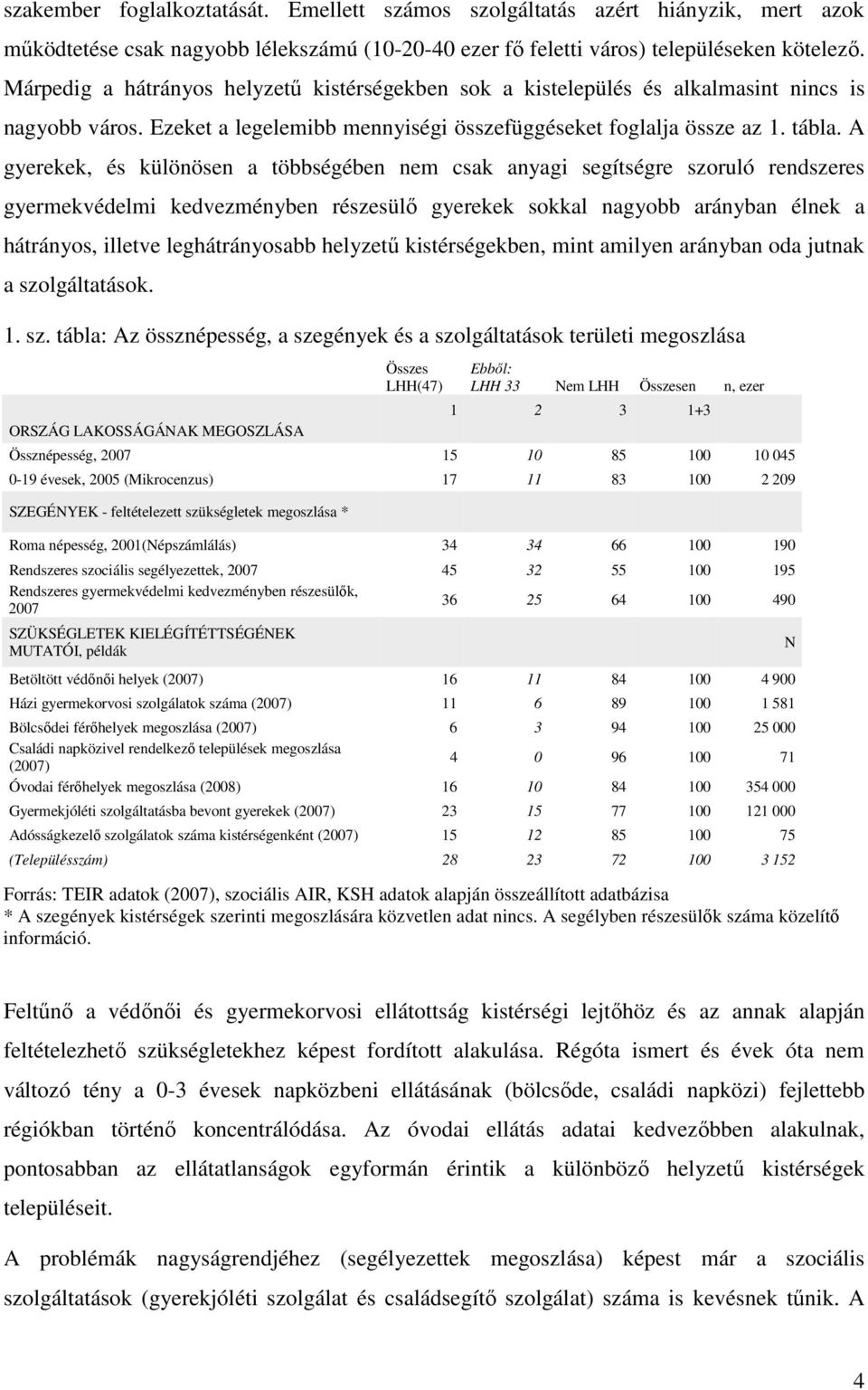 A gyerekek, és különösen a többségében nem csak anyagi segítségre szoruló rendszeres gyermekvédelmi kedvezményben részesülő gyerekek sokkal nagyobb arányban élnek a hátrányos, illetve leghátrányosabb