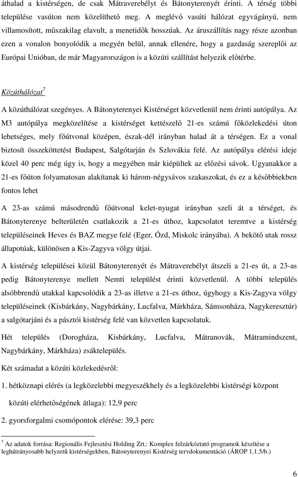 Az áruszállítás nagy része azonban ezen a vonalon bonyolódik a megyén belül, annak ellenére, hogy a gazdaság szereplői az Európai Unióban, de már Magyarországon is a közúti szállítást helyezik