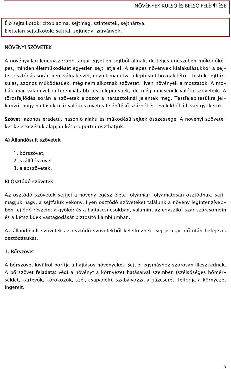 A telepes növények kialakulásukkor a sejtek osztódás során nem válnak szét, együtt maradva teleptestet hoznak létre. Testük sejttársulás, azonos működésűek, még nem alkotnak szövetet.