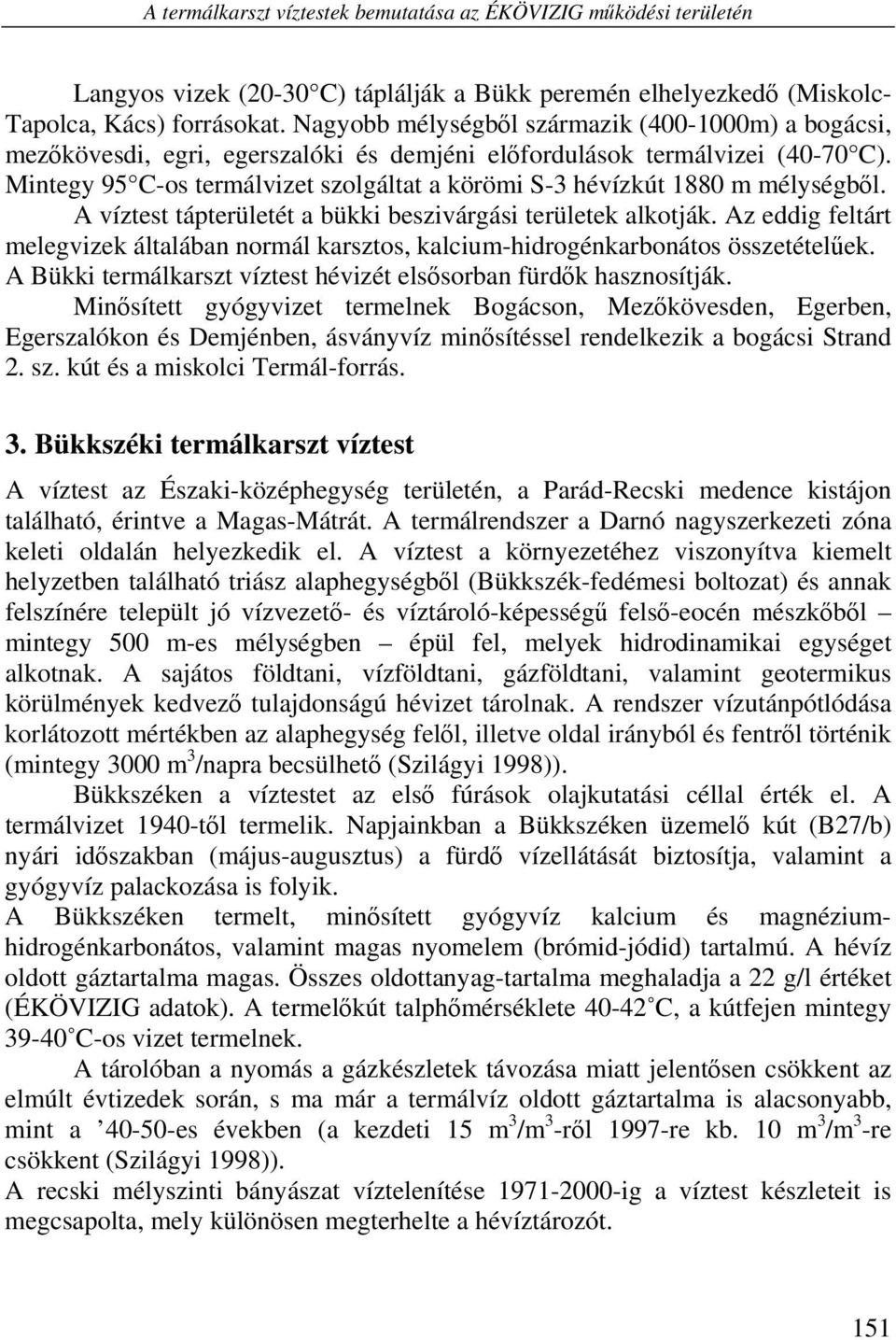 Mintegy 95 C-os termálvizet szolgáltat a körömi S-3 hévízkút 1880 m mélységből. A víztest tápterületét a bükki beszivárgási területek alkotják.