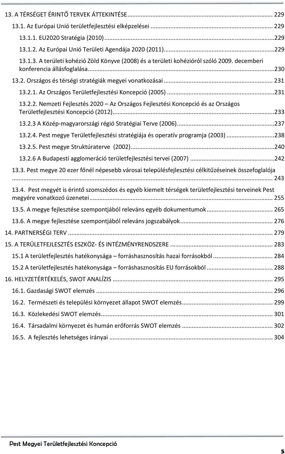 2.1. Az Országos Területfejlesztési Koncepció (2005)... 231 13.2.2. Nemzeti Fejlesztés 2020 Az Országos Fejlesztési Koncepció és az Országos Területfejlesztési Koncepció (2012)... 233 13.2.3 A Közép-magyarországi régió Stratégiai Terve (2006).