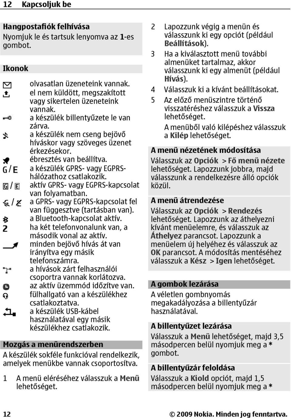 aktív GPRS- vagy EGPRS-kapcsolat van folyamatban. a GPRS- vagy EGPRS-kapcsolat fel van függesztve (tartásban van). a Bluetooth-kapcsolat aktív. ha két telefonvonalunk van, a második vonal az aktív.