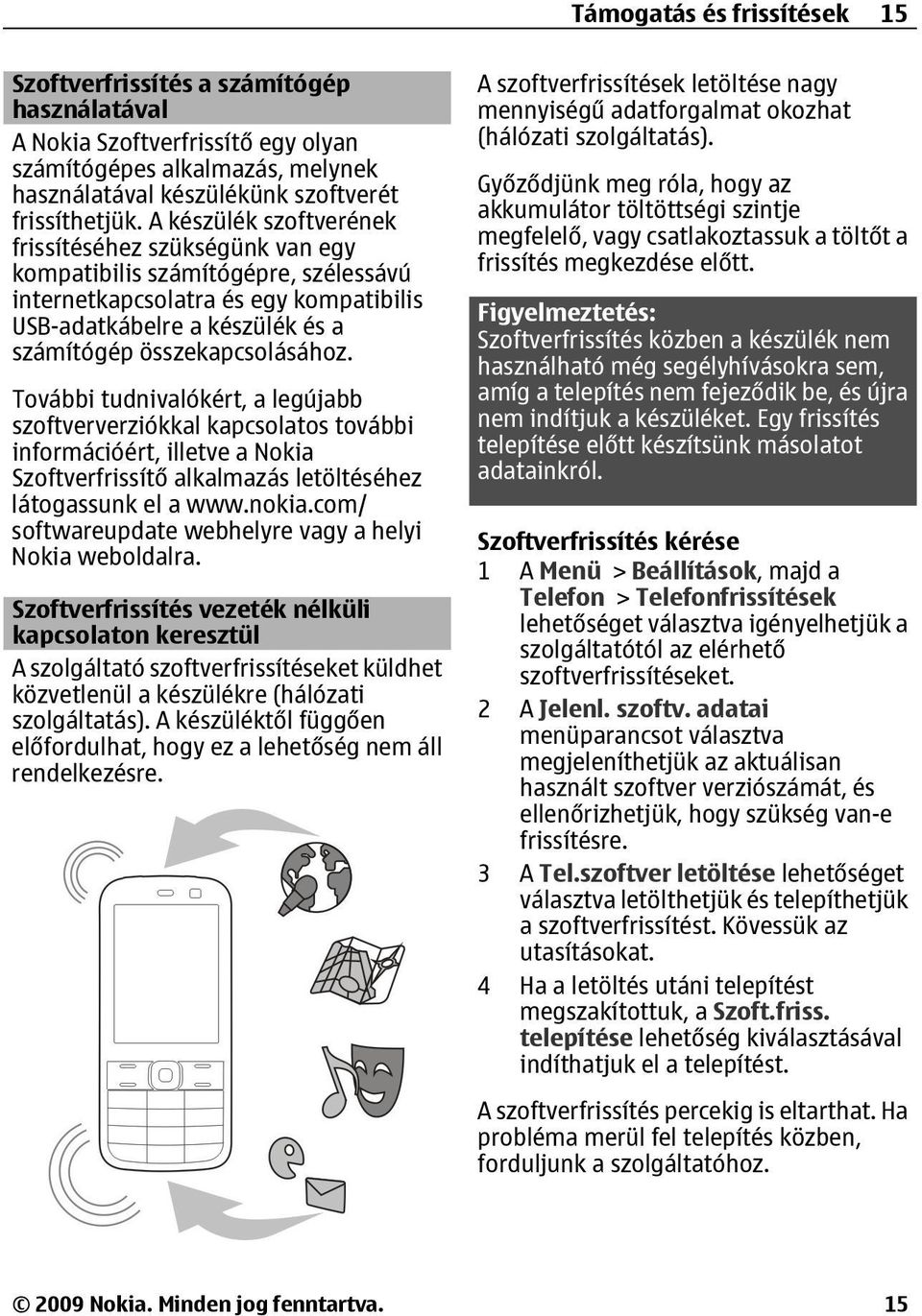 További tudnivalókért, a legújabb szoftververziókkal kapcsolatos további információért, illetve a Nokia Szoftverfrissítő alkalmazás letöltéséhez látogassunk el a www.nokia.