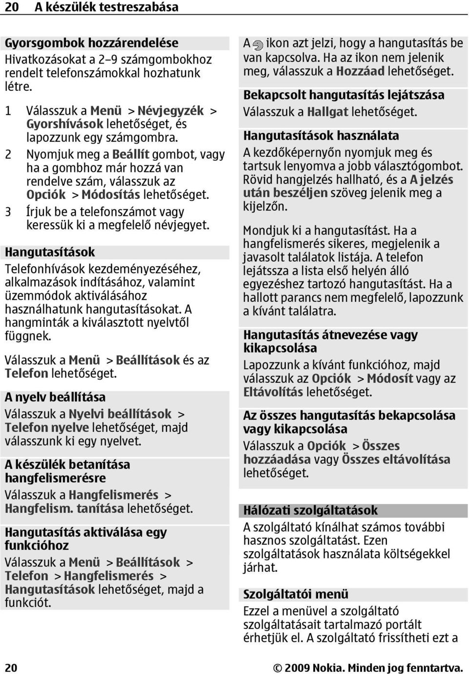 2 Nyomjuk meg a Beállít gombot, vagy ha a gombhoz már hozzá van rendelve szám, válasszuk az Opciók > Módosítás 3 Írjuk be a telefonszámot vagy keressük ki a megfelelő névjegyet.