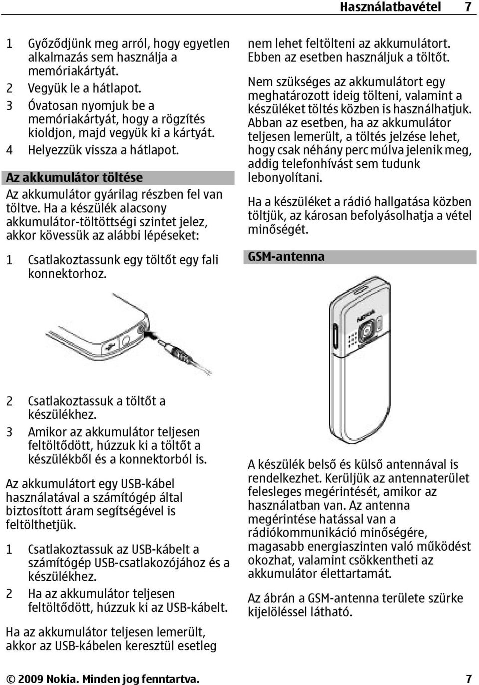 Ha a készülék alacsony akkumulátor-töltöttségi szintet jelez, akkor kövessük az alábbi lépéseket: 1 Csatlakoztassunk egy töltőt egy fali konnektorhoz. nem lehet feltölteni az akkumulátort.