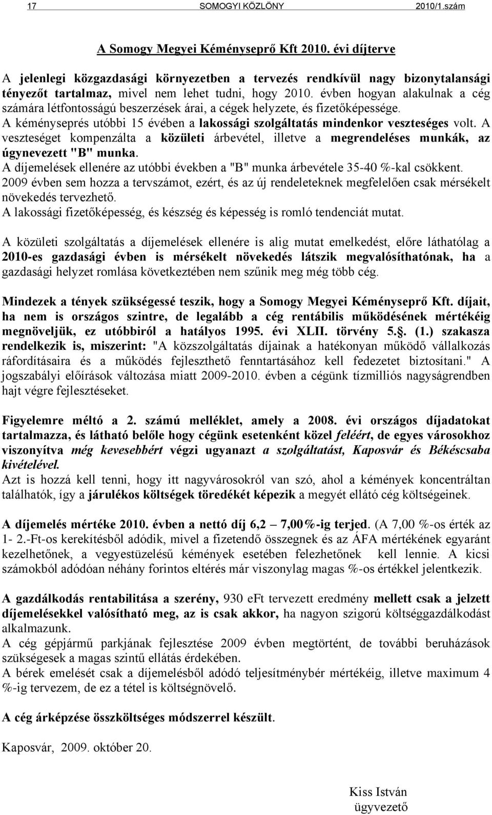 évben hogyan alakulnak a cég számára létfontosságú beszerzések árai, a cégek helyzete, és fizetőképessége. A kéményseprés utóbbi 15 évében a lakossági szolgáltatás mindenkor veszteséges volt.