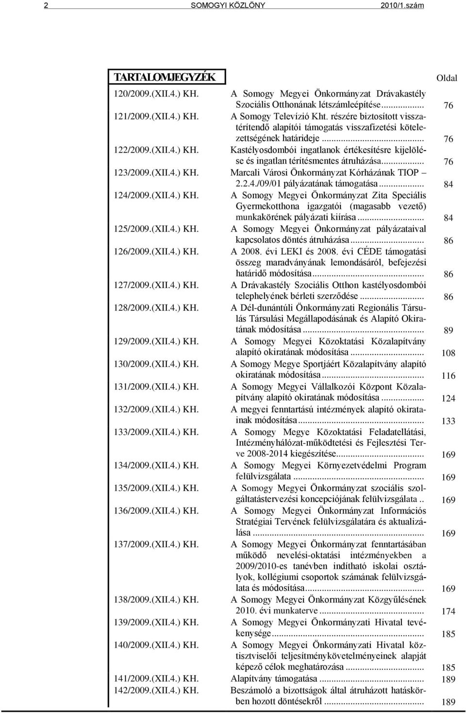 Kastélyosdombói ingatlanok értékesítésre kijelölése és ingatlan térítésmentes átruházása... 76 123/2009.(XII.4.) KH. Marcali Városi Önkormányzat Kórházának TIOP 2.2.4./09/01 pályázatának támogatása.