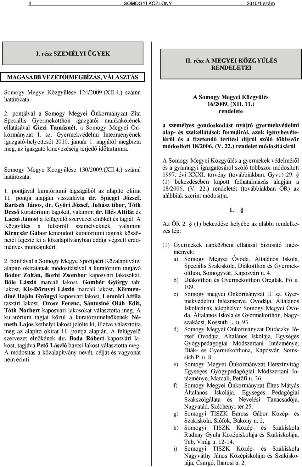 Gyermekvédelmi Intézményének igazgató-helyettesét 2010. január 1. napjától megbízta meg, az igazgató kinevezéséig terjedő időtartamra. Somogy Megye Közgyűlése 130/2009.(XII.4.) számú határozata: 1.