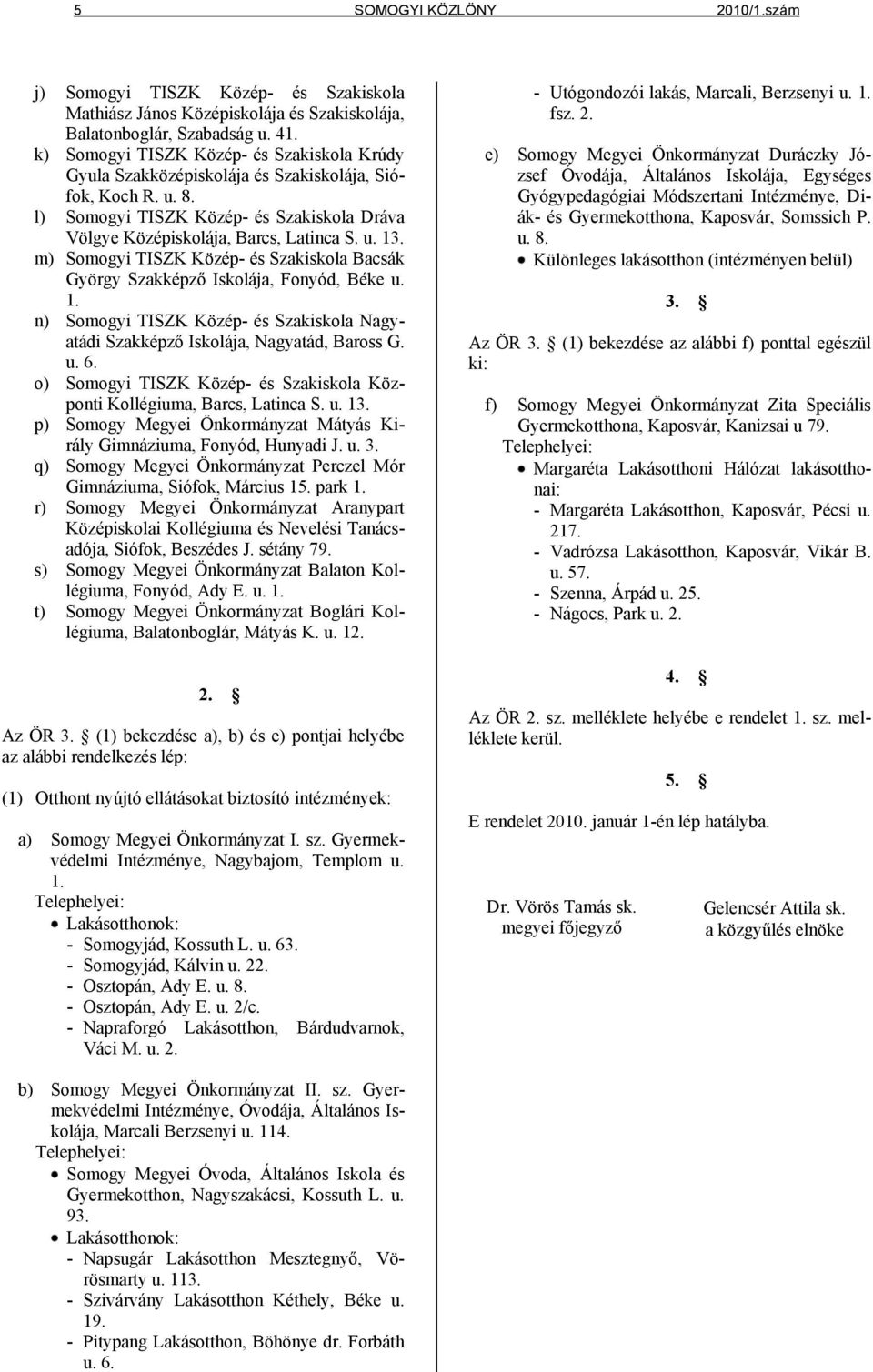 m) Somogyi TISZK Közép- és Szakiskola Bacsák György Szakképző Iskolája, Fonyód, Béke u. 1. n) Somogyi TISZK Közép- és Szakiskola Nagyatádi Szakképző Iskolája, Nagyatád, Baross G. u. 6.