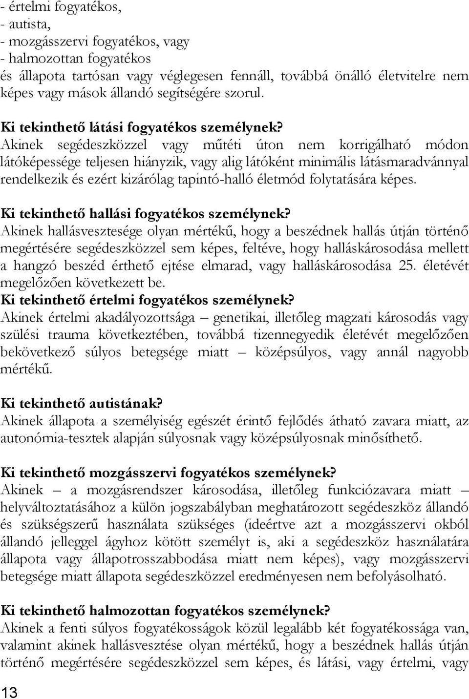 Akinek segédeszközzel vagy műtéti úton nem korrigálható módon látóképessége teljesen hiányzik, vagy alig látóként minimális látásmaradvánnyal rendelkezik és ezért kizárólag tapintó-halló életmód