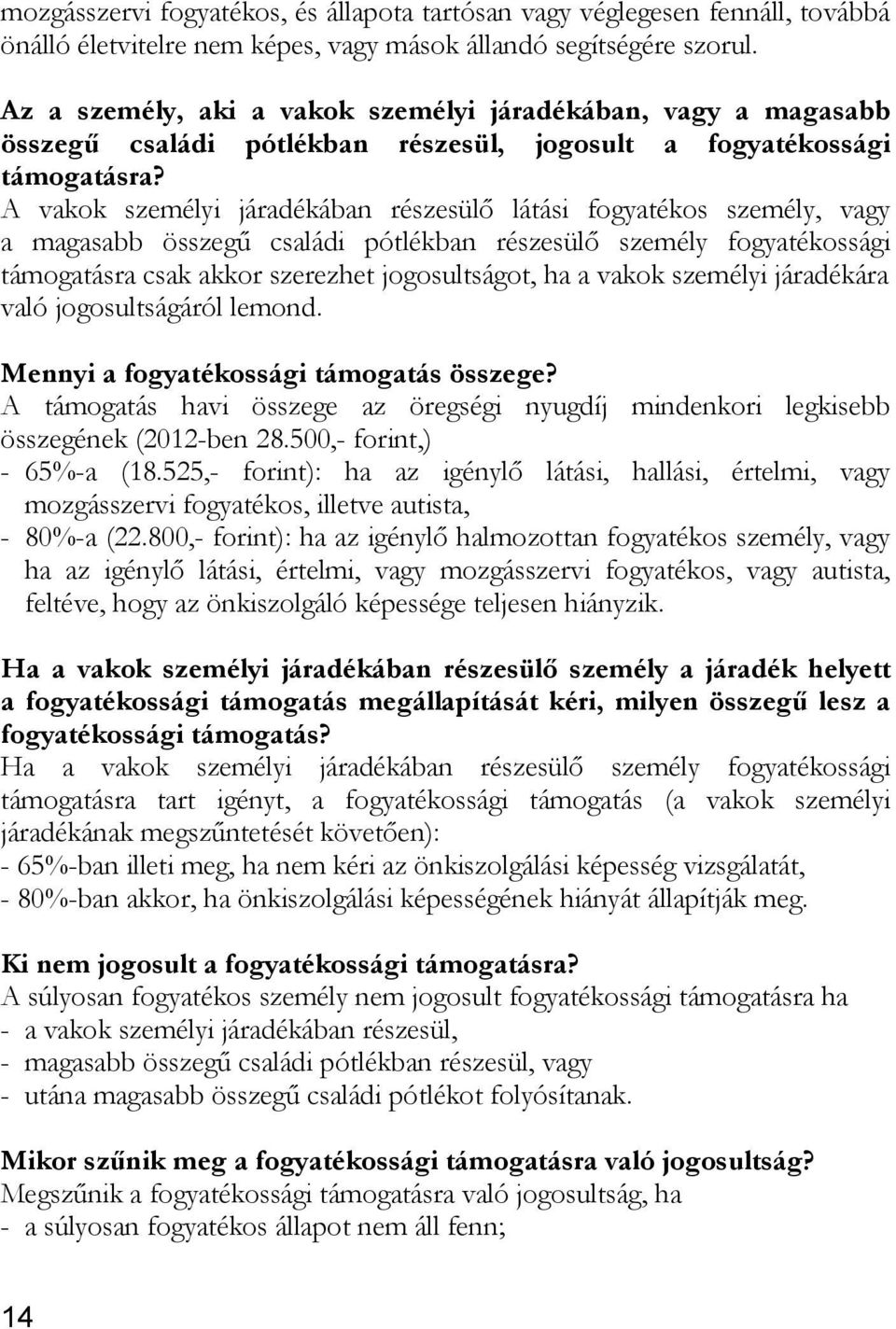 A vakok személyi járadékában részesülő látási fogyatékos személy, vagy a magasabb összegű családi pótlékban részesülő személy fogyatékossági támogatásra csak akkor szerezhet jogosultságot, ha a vakok