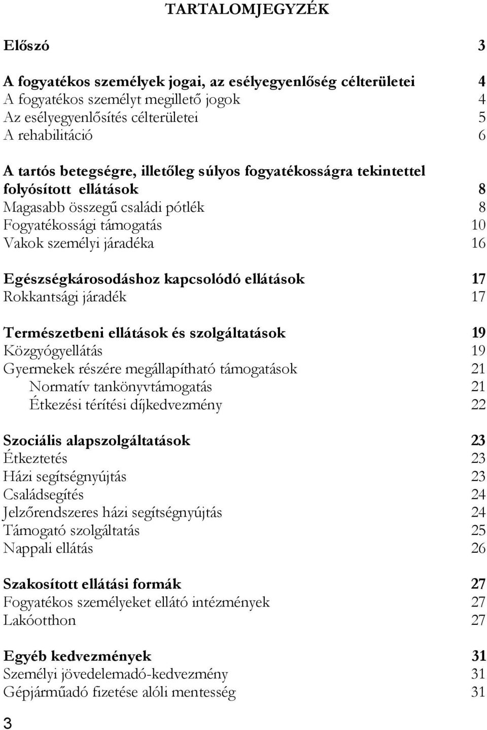 kapcsolódó ellátások 17 Rokkantsági járadék 17 Természetbeni ellátások és szolgáltatások 19 Közgyógyellátás 19 Gyermekek részére megállapítható támogatások 21 Normatív tankönyvtámogatás 21 Étkezési