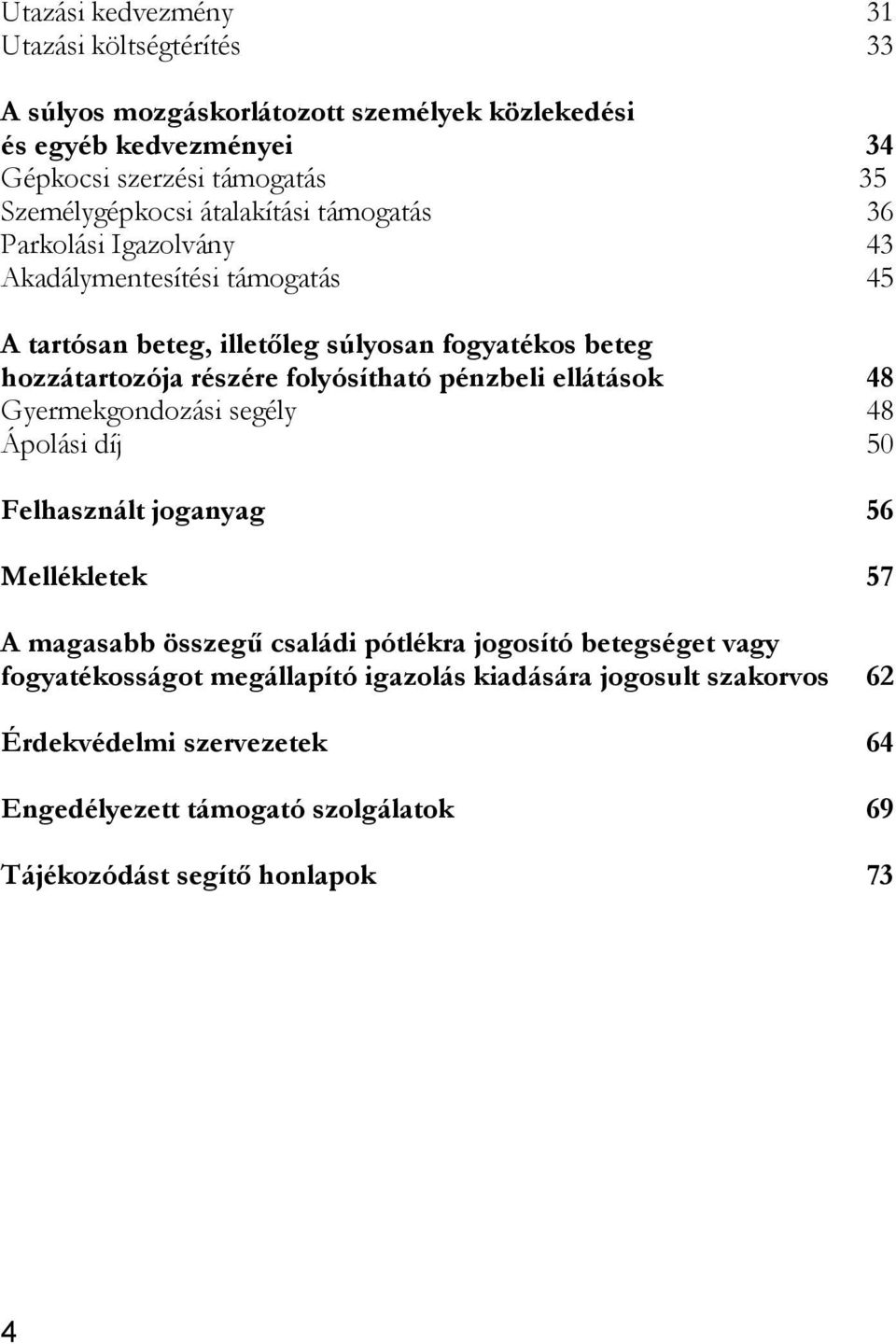 részére folyósítható pénzbeli ellátások 48 Gyermekgondozási segély 48 Ápolási díj 50 Felhasznált joganyag 56 Mellékletek 57 A magasabb összegű családi pótlékra