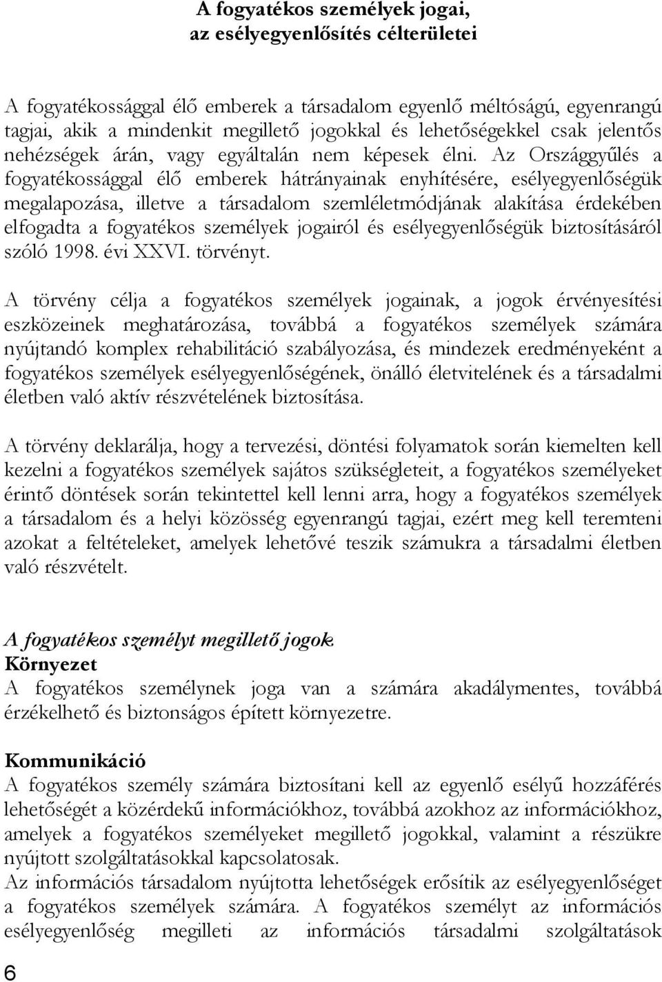 Az Országgyűlés a fogyatékossággal élő emberek hátrányainak enyhítésére, esélyegyenlőségük megalapozása, illetve a társadalom szemléletmódjának alakítása érdekében elfogadta a fogyatékos személyek