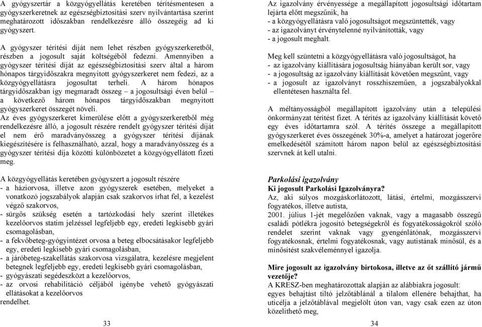 Amennyiben a gyógyszer térítési díját az egészségbiztosítási szerv által a három hónapos tárgyidőszakra megnyitott gyógyszerkeret nem fedezi, az a közgyógyellátásra jogosultat terheli.