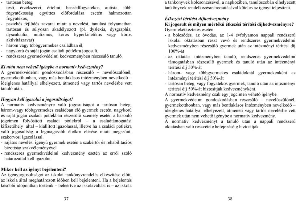 dyslexia, dysgraphia, dyscalculia, mutizmus, kóros hyperkinetikus vagy kóros aktivitászavar) - három vagy többgyermekes családban él, - nagykorú és saját jogán családi pótlékra jogosult, - rendszeres