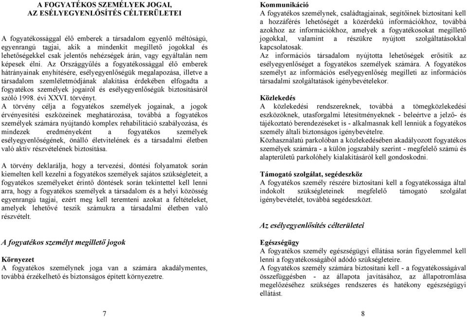 Az Országgyűlés a fogyatékossággal élő emberek hátrányainak enyhítésére, esélyegyenlőségük megalapozása, illetve a társadalom szemléletmódjának alakítása érdekében elfogadta a fogyatékos személyek