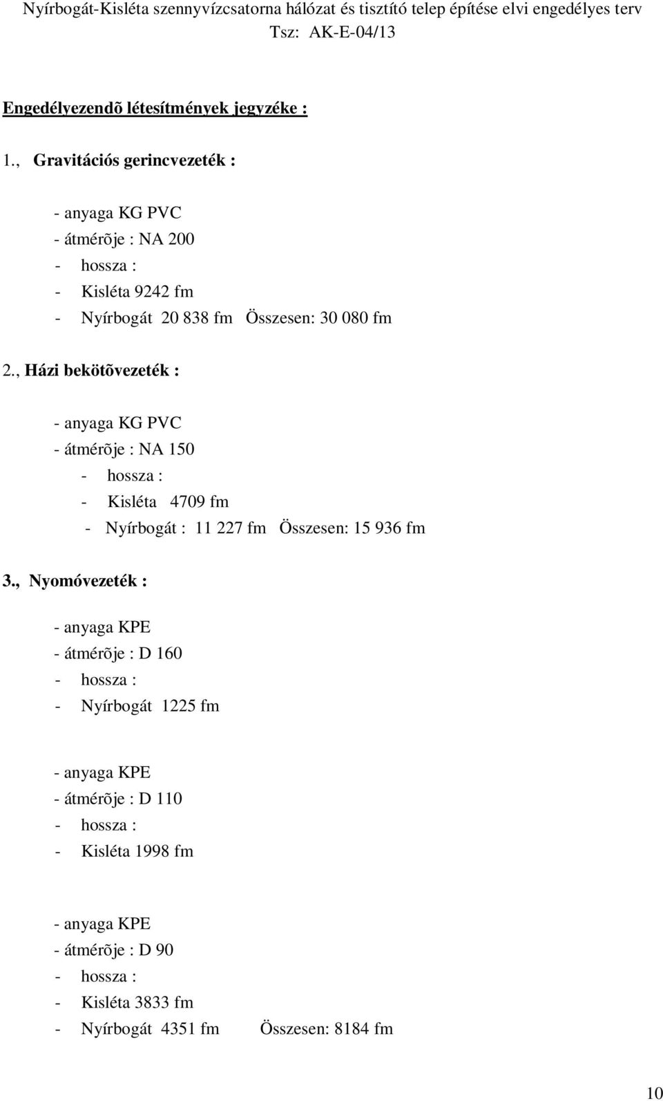 , Házi bekötõvezeték : - anyaga KG PVC - átmérõje : NA 150 - hossza : - Kisléta 4709 fm - Nyírbogát : 11 227 fm Összesen: 15 936 fm 3.