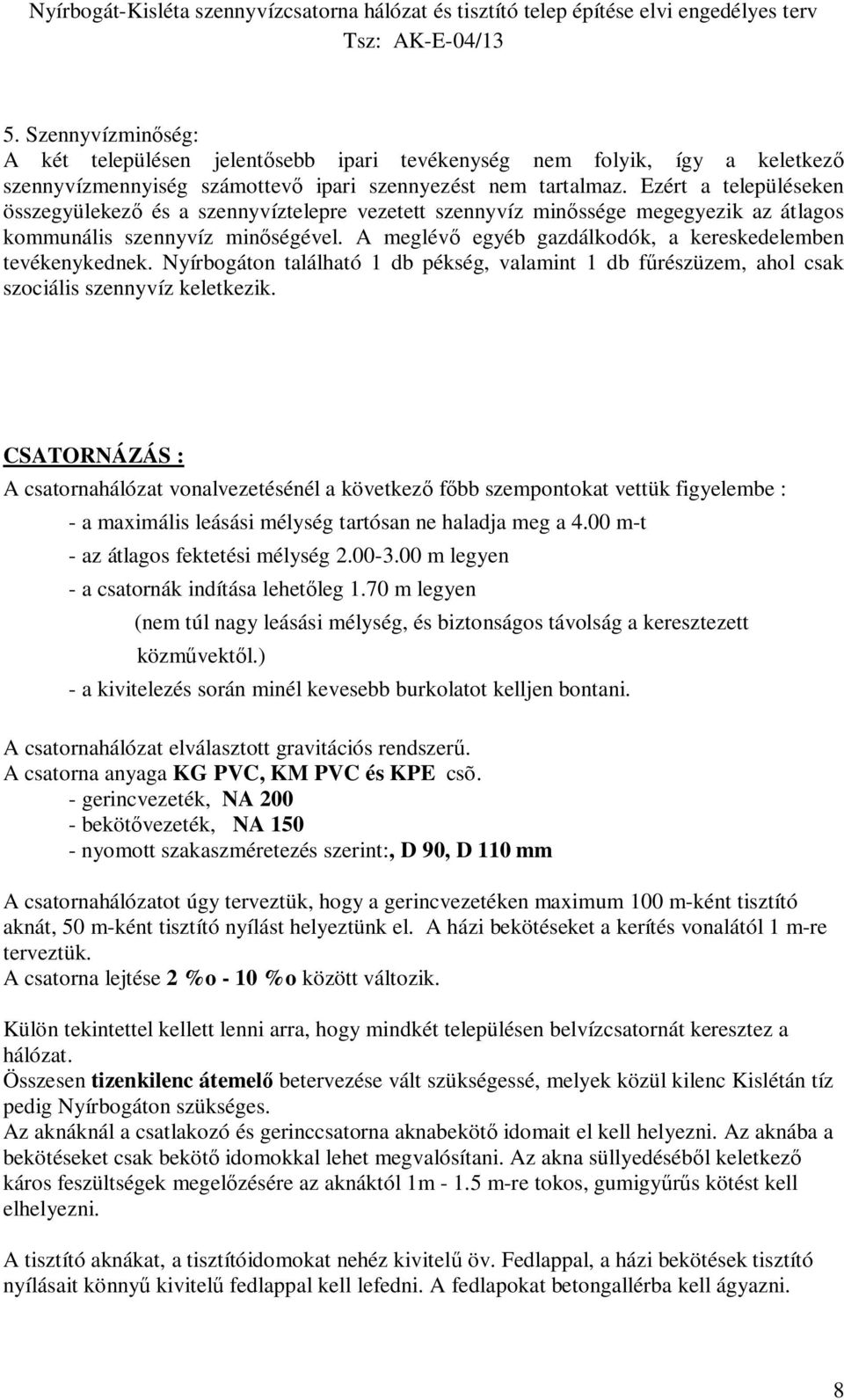 A meglév egyéb gazdálkodók, a kereskedelemben tevékenykednek. Nyírbogáton található 1 db pékség, valamint 1 db f részüzem, ahol csak szociális szennyvíz keletkezik.