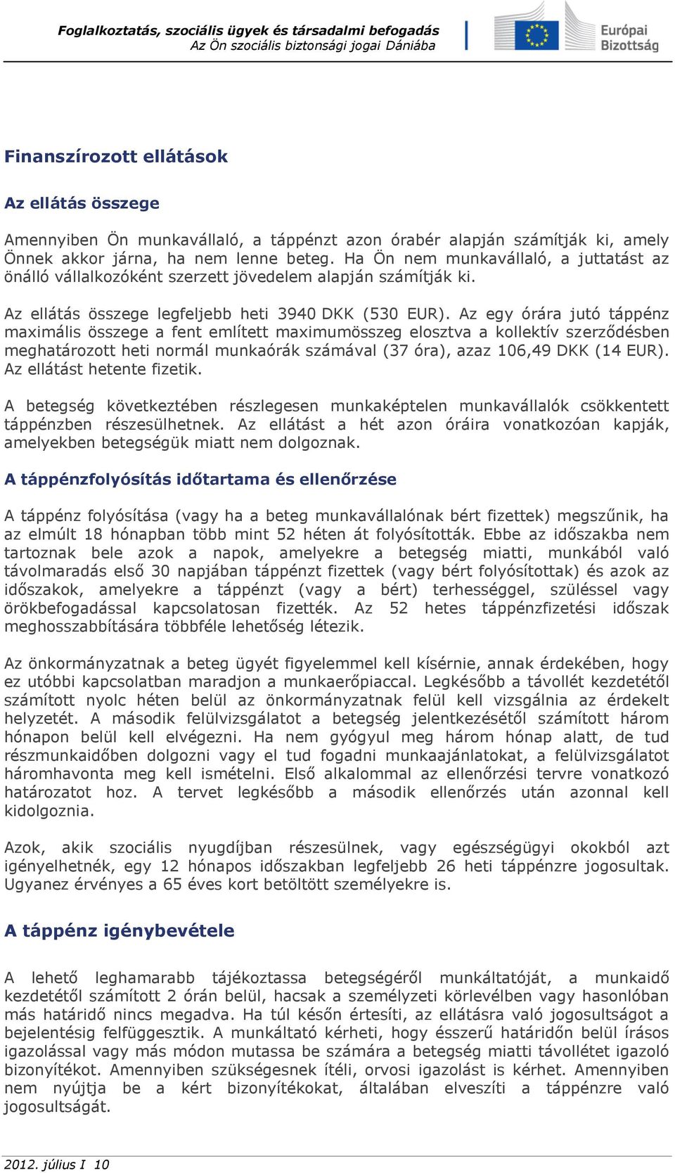 Az egy órára jutó táppénz maximális összege a fent említett maximumösszeg elosztva a kollektív szerződésben meghatározott heti normál munkaórák számával (37 óra), azaz 106,49 DKK (14 EUR).