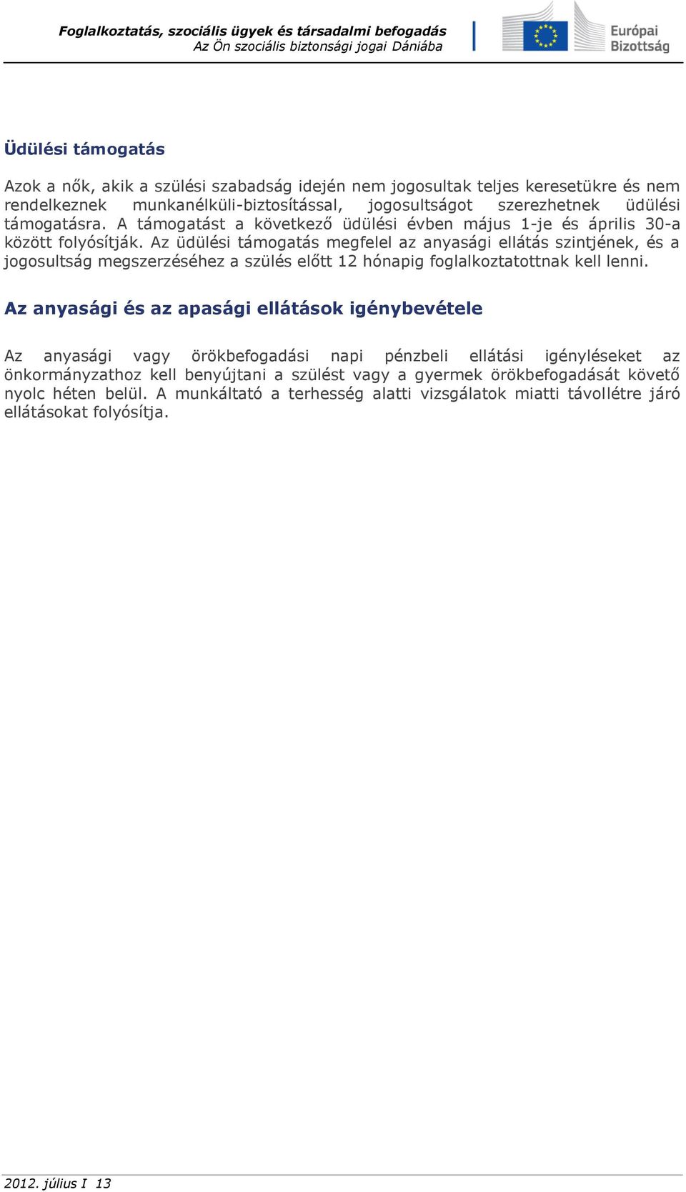 Az üdülési támogatás megfelel az anyasági ellátás szintjének, és a jogosultság megszerzéséhez a szülés előtt 12 hónapig foglalkoztatottnak kell lenni.