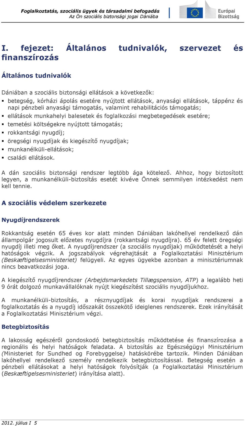 támogatás; rokkantsági nyugdíj; öregségi nyugdíjak és kiegészítő nyugdíjak; munkanélküli-ellátások; családi ellátások. A dán szociális biztonsági rendszer legtöbb ága kötelező.