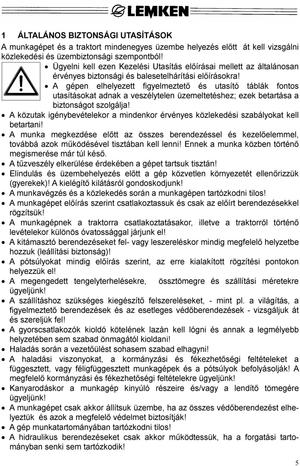 A gépen elhelyezett figyelmeztet és utasító táblák fontos utasításokat adnak a veszélytelen üzemeltetéshez; ezek betartása a biztonságot szolgálja!