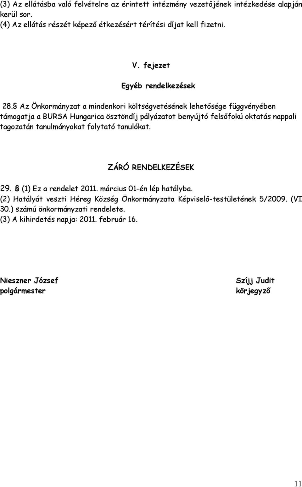 Az Önkormányzat a mindenkori költségvetésének lehetősége függvényében támogatja a BURSA Hungarica ösztöndíj pályázatot benyújtó felsőfokú oktatás nappali tagozatán