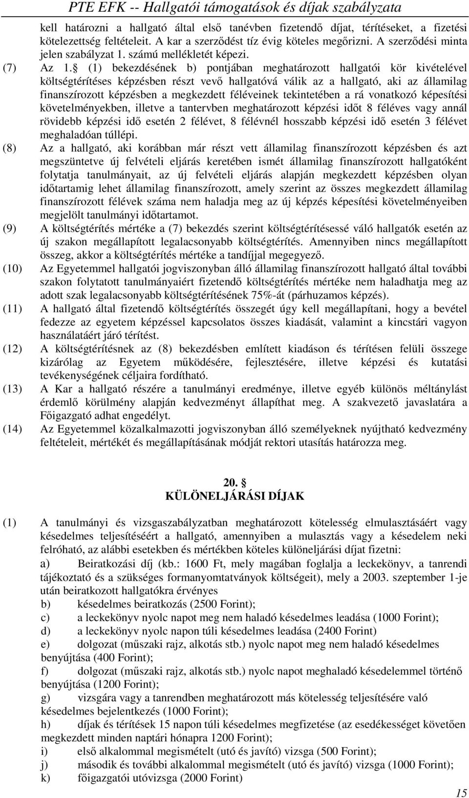 (1) bekezdésének b) pontjában meghatározott hallgatói kör kivételével költségtérítéses képzésben részt vevő hallgatóvá válik az a hallgató, aki az államilag finanszírozott képzésben a megkezdett