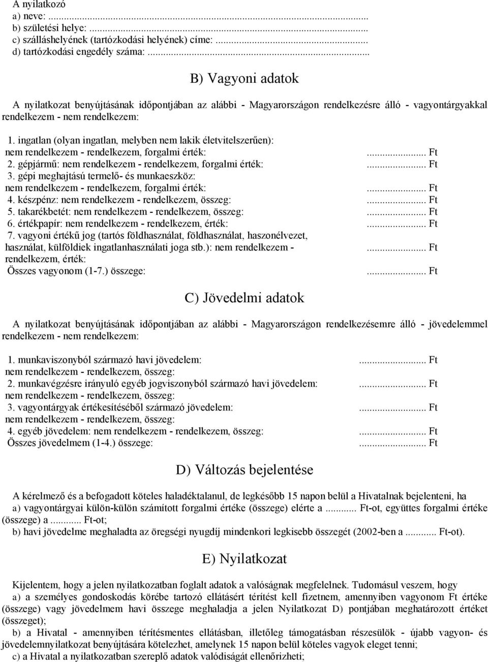 ingatlan (olyan ingatlan, melyben nem lakik életvitelszerűen): nem rendelkezem - rendelkezem, forgalmi érték:. 2. gépjármű: nem rendelkezem - rendelkezem, forgalmi érték:. 3.