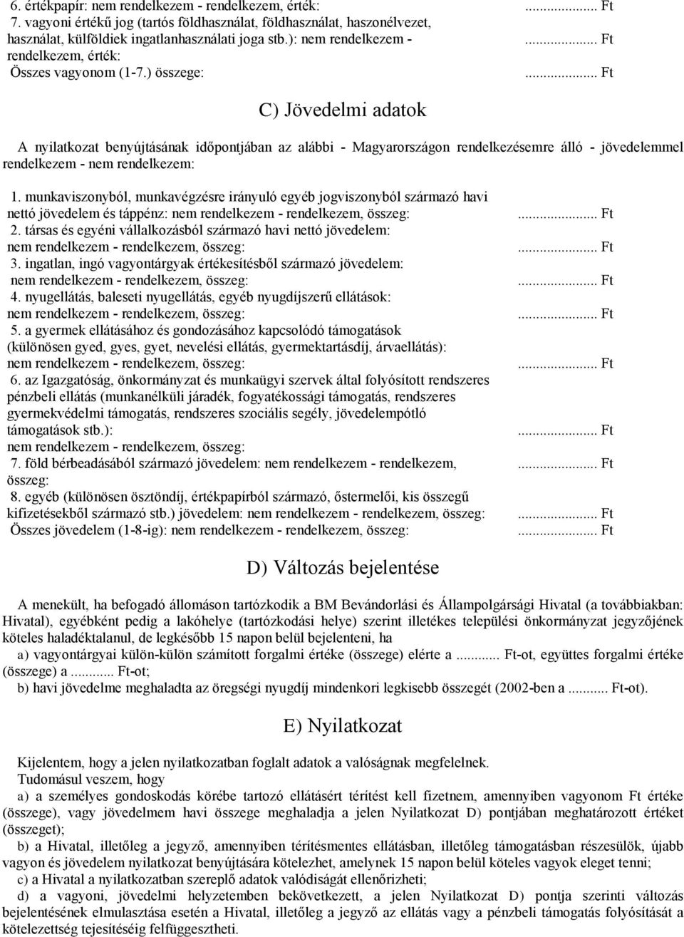 .. Ft C) Jövedelmi adatok A nyilatkozat benyújtásának időpontjában az alábbi - Magyarországon rendelkezésemre álló - jövedelemmel rendelkezem - nem rendelkezem: 1.