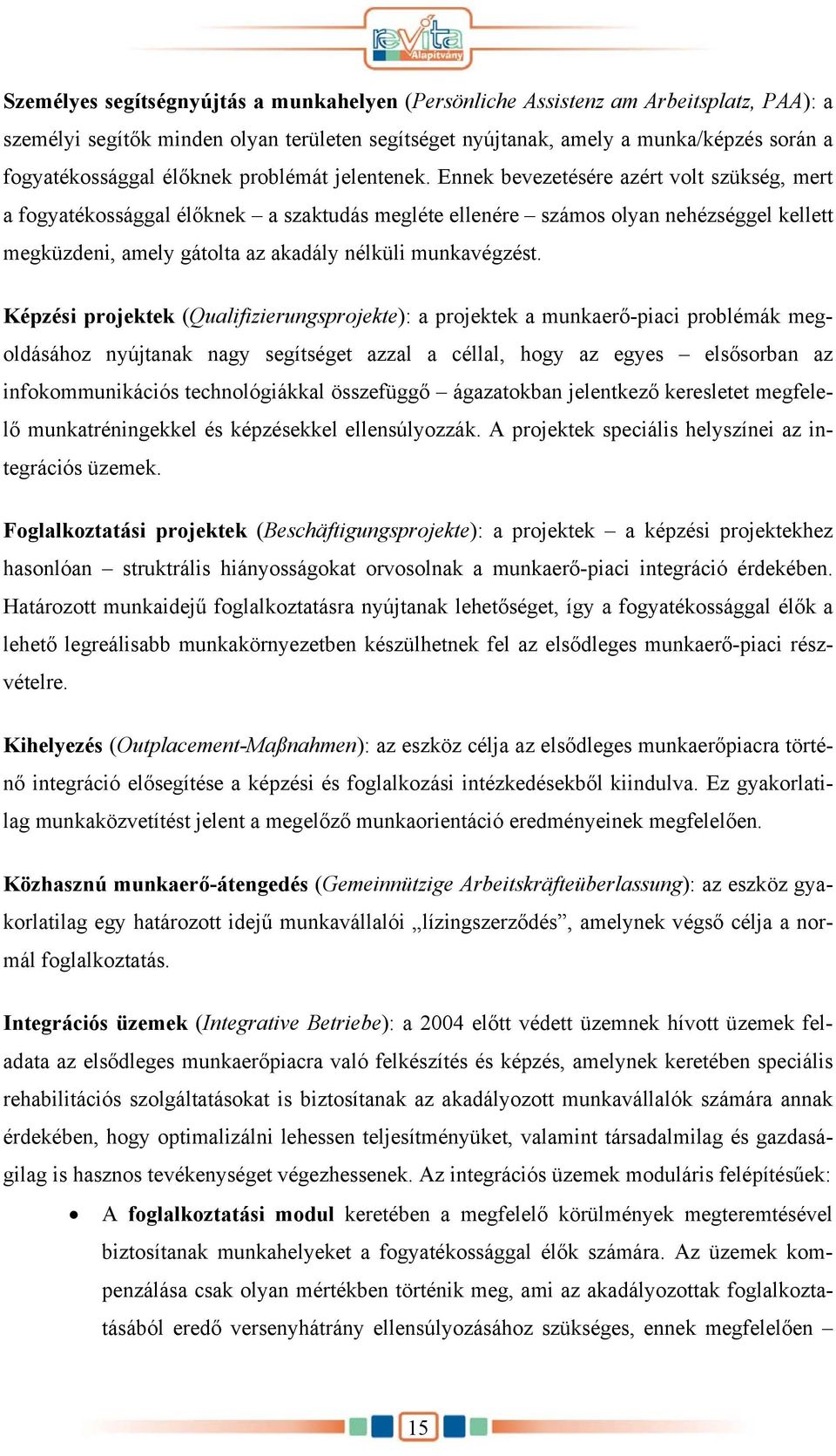 Ennek bevezetésére azért volt szükség, mert a fogyatékossággal élőknek a szaktudás megléte ellenére számos olyan nehézséggel kellett megküzdeni, amely gátolta az akadály nélküli munkavégzést.