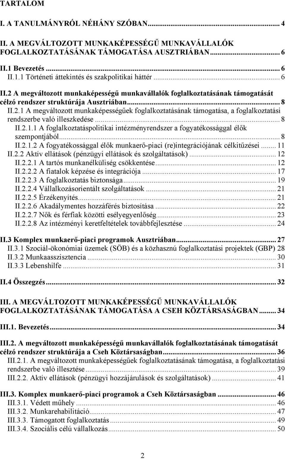 .. 8 II.2.1.1 A foglalkoztatáspolitikai intézményrendszer a fogyatékossággal élők szempontjából... 8 II.2.1.2 A fogyatékossággal élők munkaerő-piaci (re)integrációjának célkitűzései... 11 II.2.2 Aktív ellátások (pénzügyi ellátások és szolgáltatások).