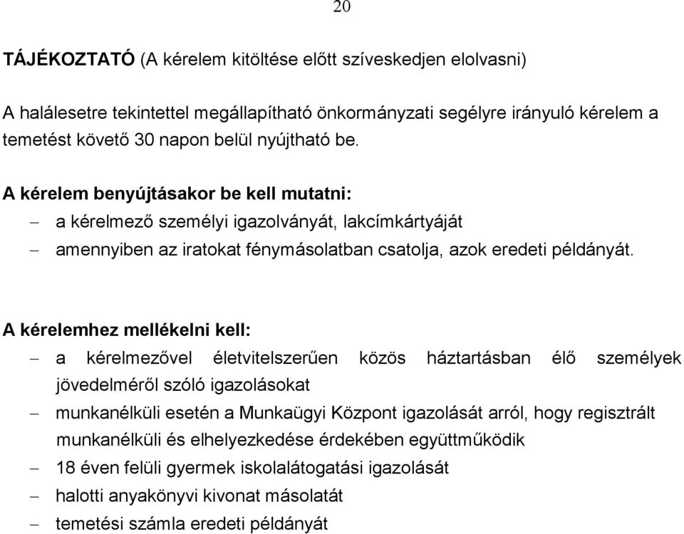 A kérelemhez mellékelni kell: a kérelmezıvel életvitelszerően közös háztartásban élı személyek jövedelmérıl szóló igazolásokat munkanélküli esetén a Munkaügyi Központ igazolását