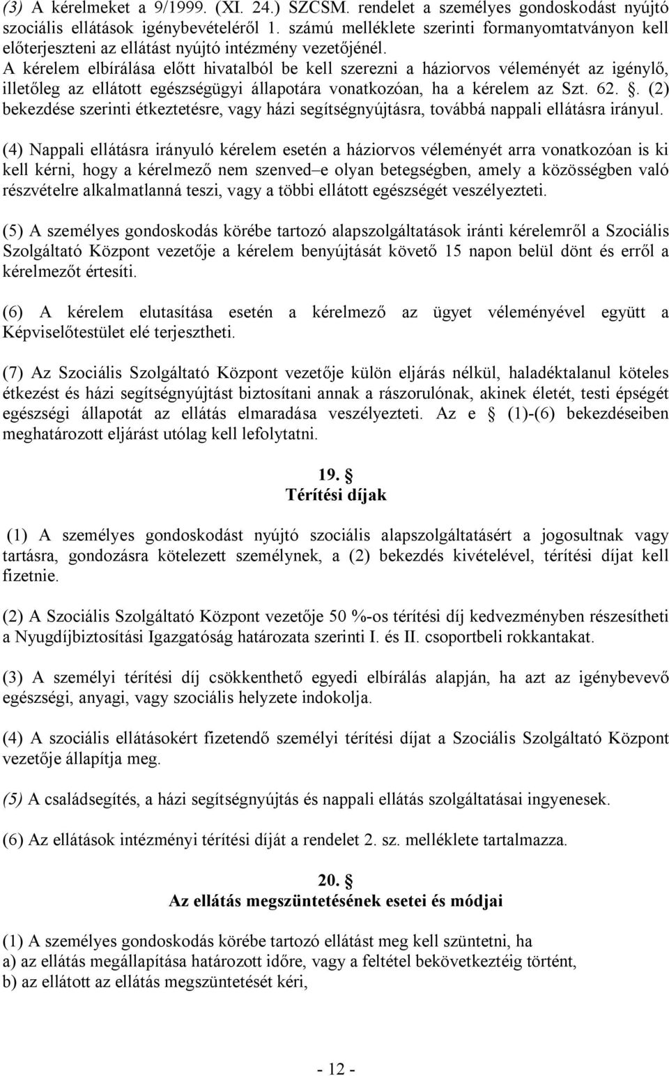 A kérelem elbírálása előtt hivatalból be kell szerezni a háziorvos véleményét az igénylő, illetőleg az ellátott egészségügyi állapotára vonatkozóan, ha a kérelem az Szt. 62.