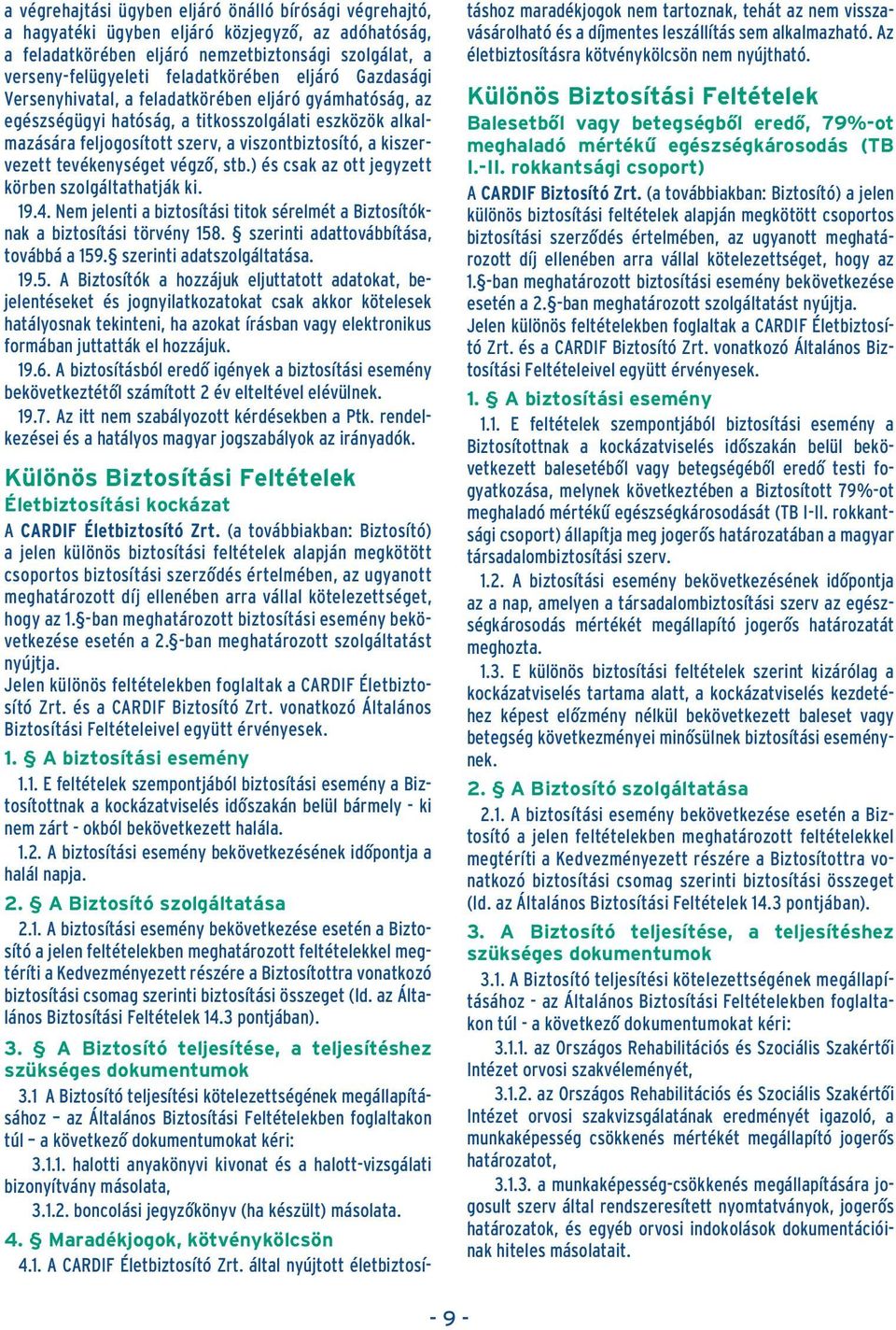 tevékenységet végzô, stb.) és csak az ott jegyzett körben szolgáltathatják ki. 19.4. Nem jelenti a biztosítási titok sérelmét a Biztosítóknak a biztosítási törvény 158.