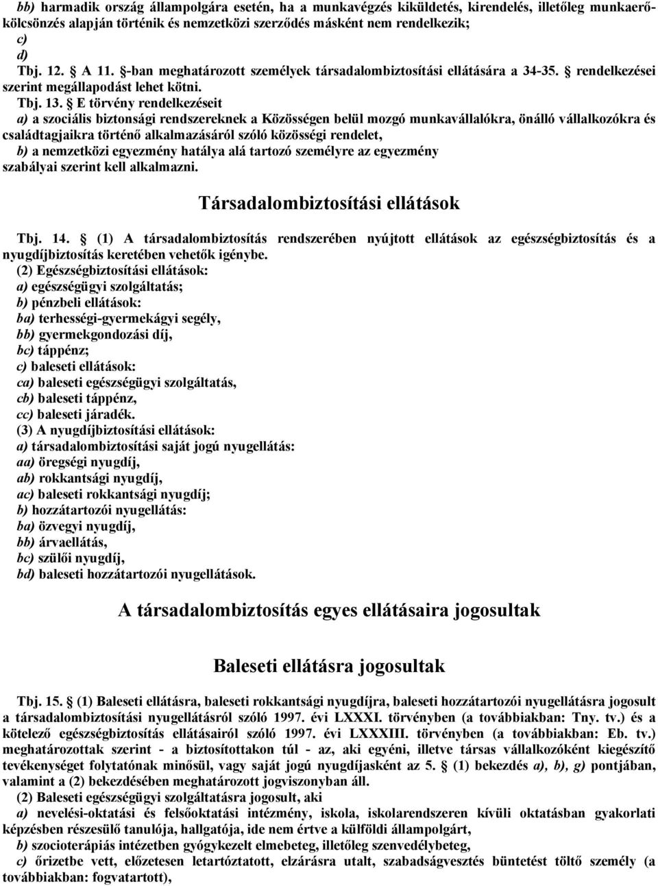 E törvény rendelkezéseit a) a szociális biztonsági rendszereknek a Közösségen belül mozgó munkavállalókra, önálló vállalkozókra és családtagjaikra történő alkalmazásáról szóló közösségi rendelet, b)