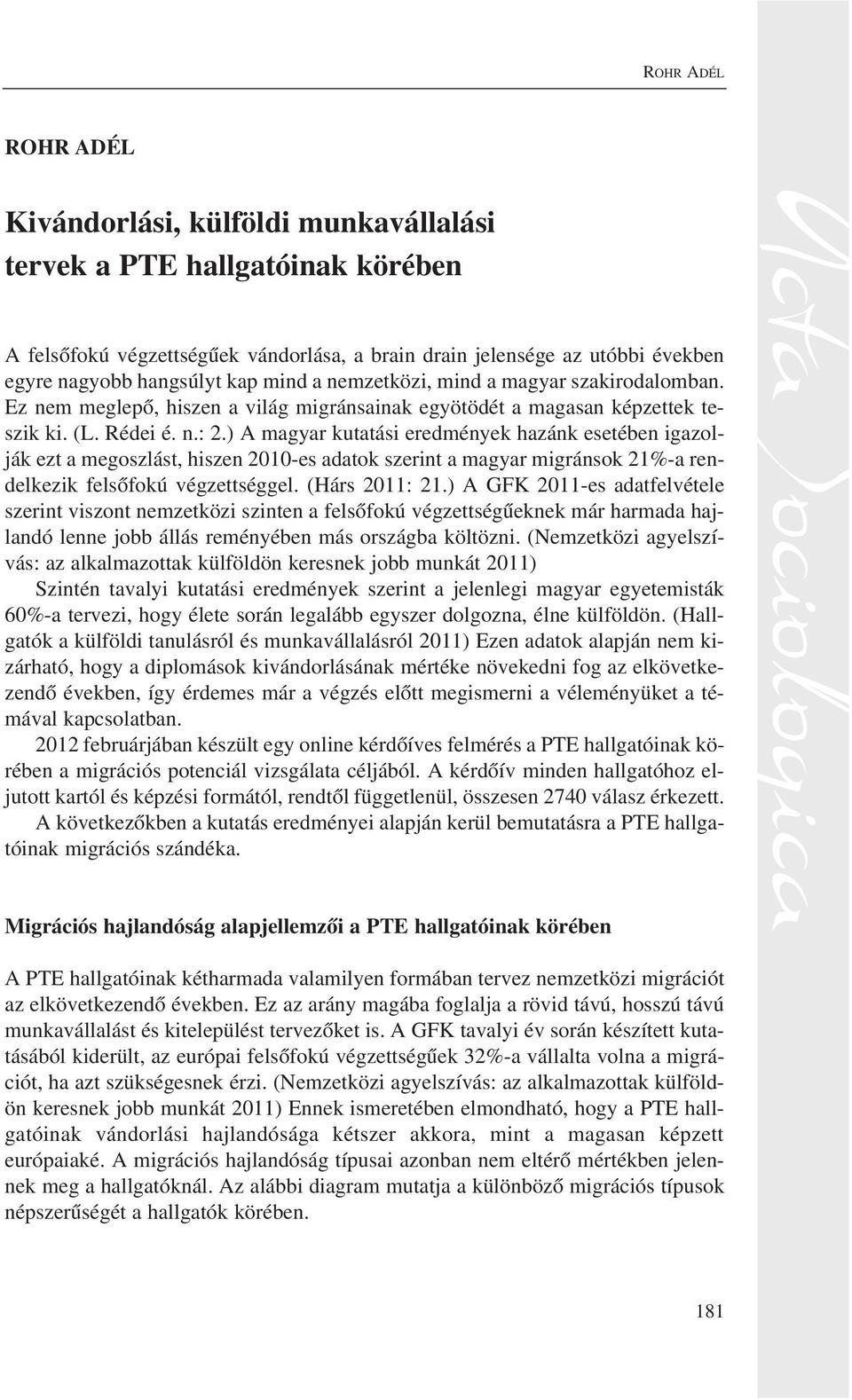 ) A magyar kutatási eredmények hazánk esetében igazolják ezt a megoszlást, hiszen 2010-es adatok szerint a magyar migránsok 21%-a rendelkezik felsõfokú végzettséggel. (Hárs 2011: 21.