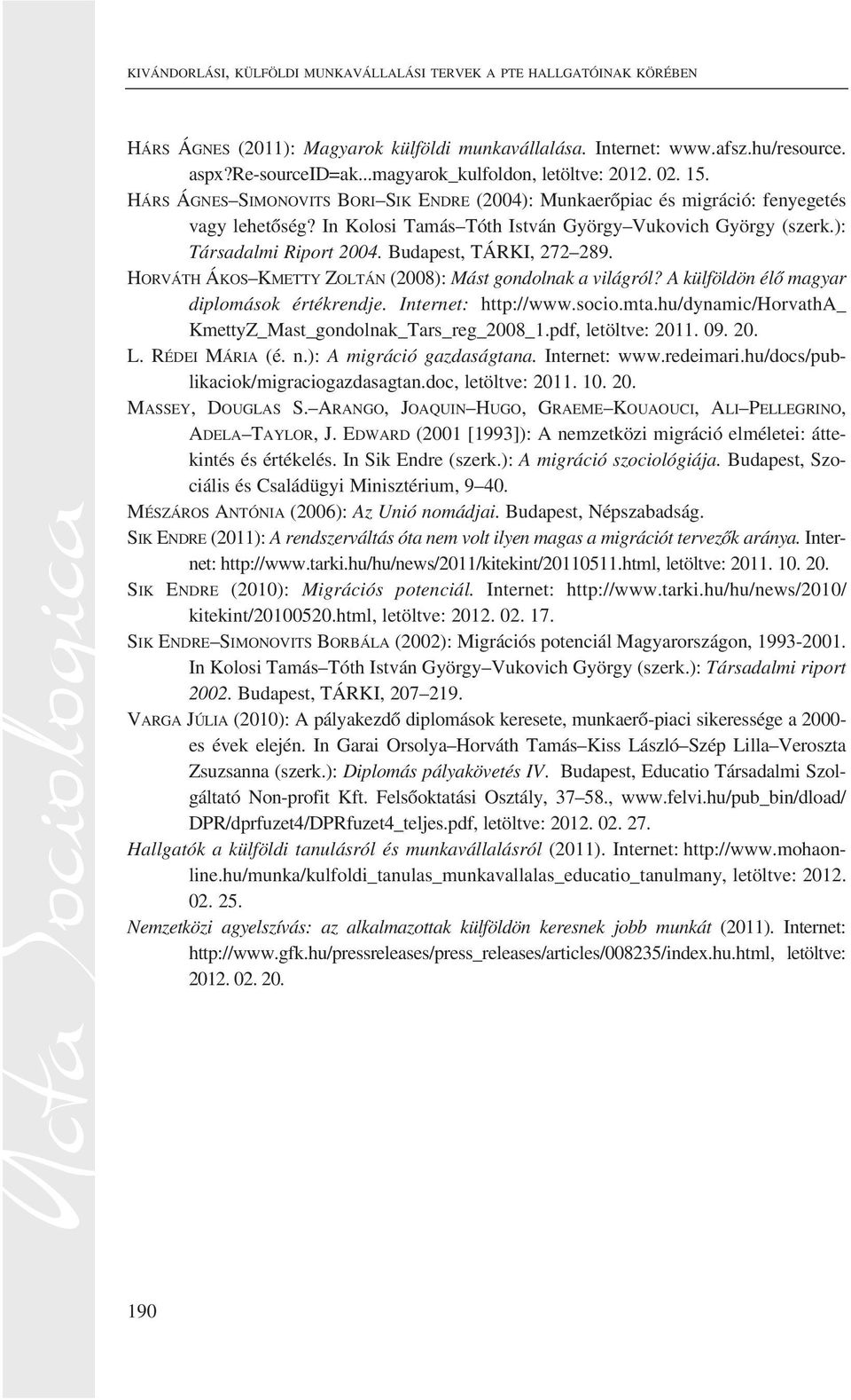 In Kolosi Tamás Tóth István György Vukovich György (szerk.): Társadalmi Riport 2004. Budapest, TÁRKI, 272 289. HORVÁTH ÁKOS KMETTY ZOLTÁN (2008): Mást gondolnak a világról?