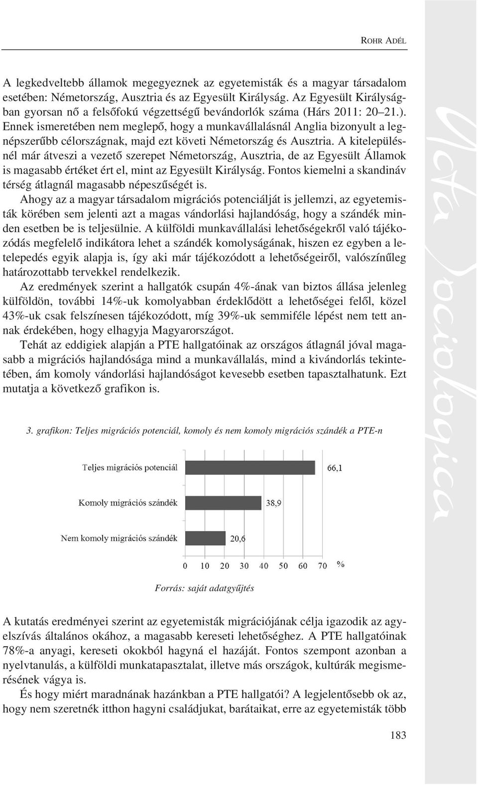 Ennek ismeretében nem meglepõ, hogy a munkavállalásnál Anglia bizonyult a legnépszerûbb célországnak, majd ezt követi Németország és Ausztria.