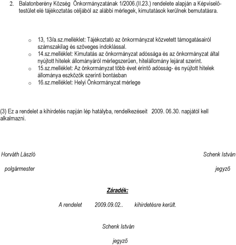 mszakilag és szöveges indoklással. 14.sz.melléklet: Kimutatás az önkormányzat adóssága és az önkormányzat által nyújtott hitelek állományáról mérlegszerűen, hitelállomány lejárat szerint. 15.sz.melléklet: Az önkormányzat több évet érintő adósság- és nyújtott hitelek állománya eszközök szerinti bontásban 16.