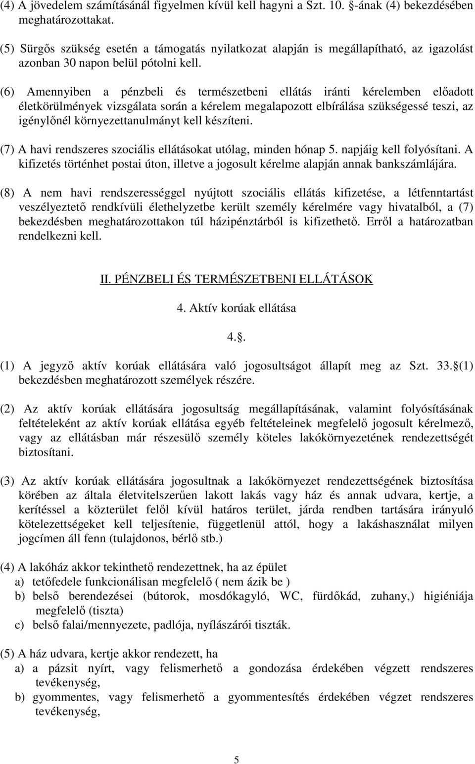 (6) Amennyiben a pénzbeli és természetbeni ellátás iránti kérelemben előadott életkörülmények vizsgálata során a kérelem megalapozott elbírálása szükségessé teszi, az igénylőnél környezettanulmányt