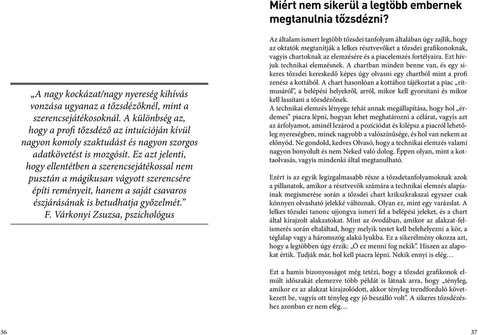 Ez azt jelenti, hogy ellentétben a szerencsejátékossal nem pusztán a mágikusan vágyott szerencsére építi reményeit, hanem a saját csavaros észjárásának is betudhatja győzelmét. F.