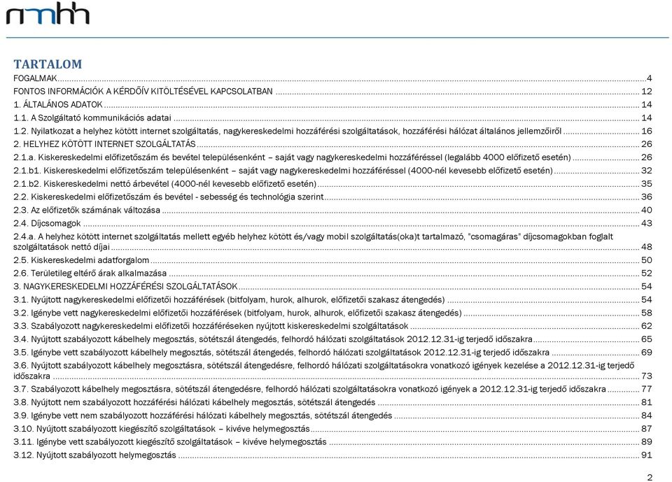 Nyilatkozat a helyhez kötött internet szolgáltatás, nagykereskedelmi hozzáférési szolgáltatások, hozzáférési hálózat általános jellemzőiről... 16 2. HELYHEZ KÖTÖTT INTERNET SZOLGÁLTATÁS... 26 2.1.a. Kiskereskedelmi előfizetőszám és bevétel településenként saját vagy nagykereskedelmi hozzáféréssel (legalább 4000 előfizető esetén).