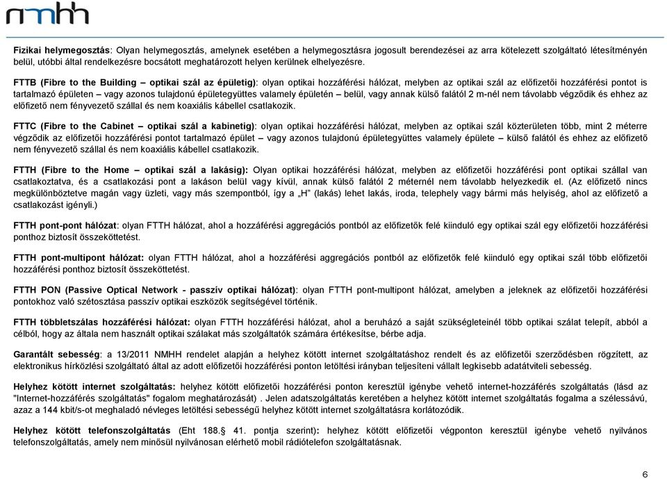 FTTB (Fibre to the Building optikai szál az épületig): olyan optikai hozzáférési hálózat, melyben az optikai szál az előfizetői hozzáférési pontot is tartalmazó épületen vagy azonos tulajdonú