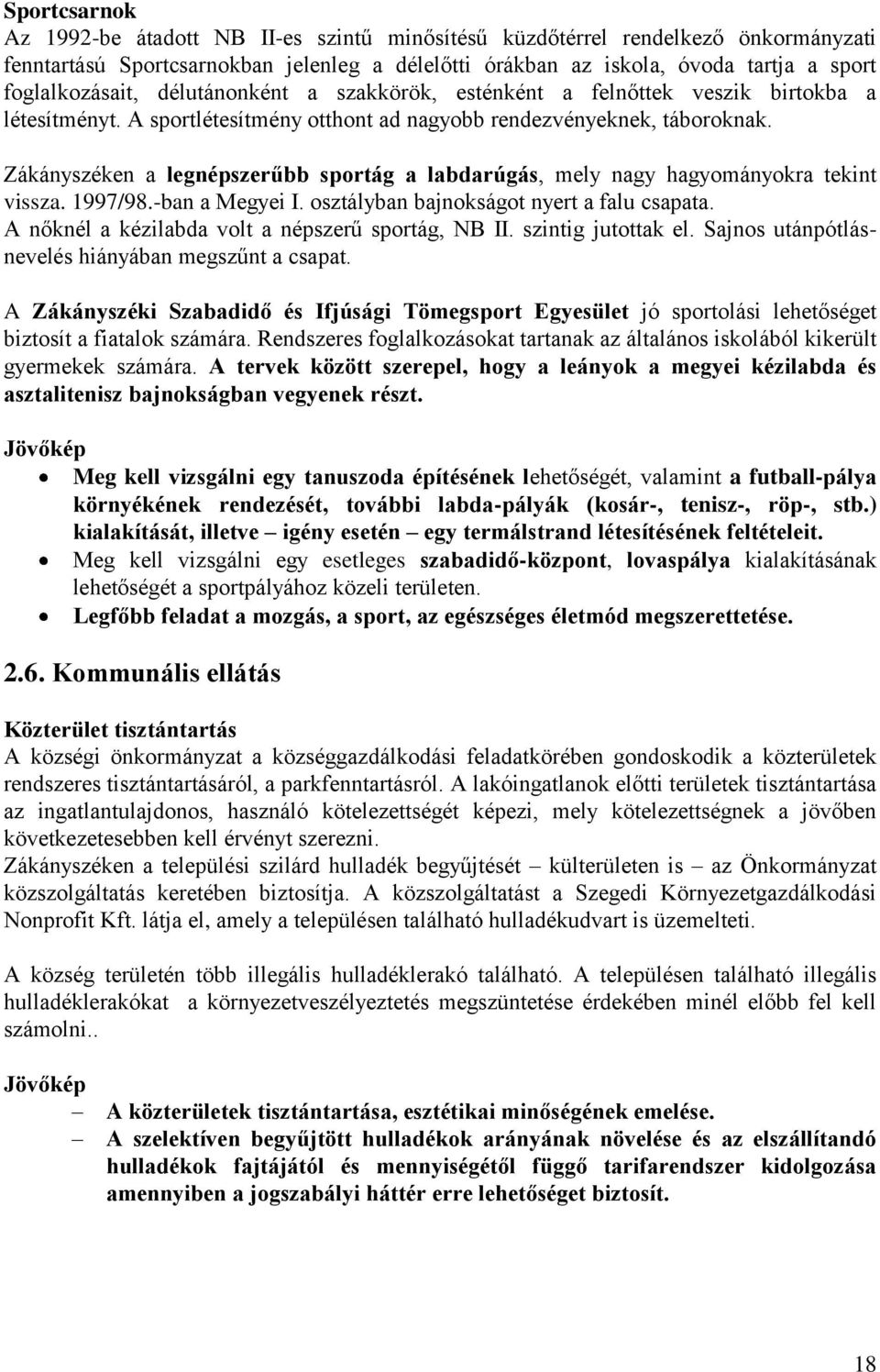 Zákányszéken a legnépszerűbb sportág a labdarúgás, mely nagy hagyományokra tekint vissza. 1997/98.-ban a Megyei I. osztályban bajnokságot nyert a falu csapata.