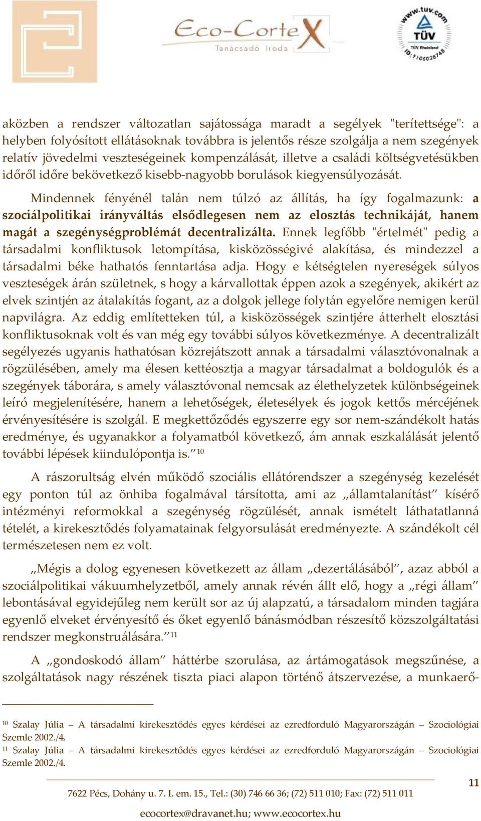 Mindennek fényénél talán nem túlzó az állítás, ha így fogalmazunk: a szociálpolitikai irányváltás elsődlegesen nem az elosztás technikáját, hanem magát a szegénységproblémát decentralizálta.